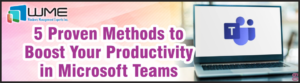 WME Blogpost 5 Proven Methods to Boost Your Productivity in Microsoft Teams