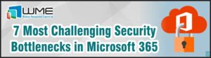 7 Most Challenging Security Bottlenecks in Microsoft 365