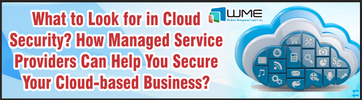 What to Look for in Cloud Security? How Managed Service Providers Can Help You Secure Your Cloud-based Business?