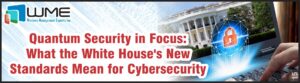 Quantum Security in Focus _ White House's New Standards for Cybersecurity