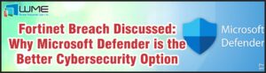 Fortinet Breach Discussed - Why Microsoft Defender is the Better Option