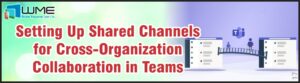 Setting Up Shared Channels for Cross-Organization Collaboration in Teams