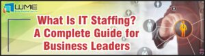 What is IT Staffing - A Complete Guide for Business Leaders