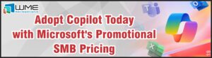 Adopt Copilot Today with Microsoft’s Promotional SMB Pricing